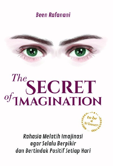 The Secret Of Imagination : Rahasia Melatih Imajinasi agar Selalu Berpikir dan Bertindak Positif Setiap Hari